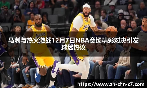 马刺与热火激战12月7日NBA赛场精彩对决引发球迷热议