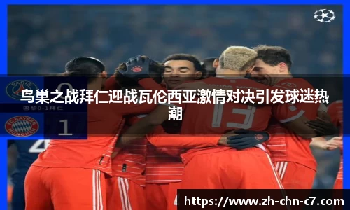 鸟巢之战拜仁迎战瓦伦西亚激情对决引发球迷热潮