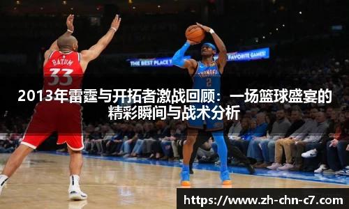 2013年雷霆与开拓者激战回顾：一场篮球盛宴的精彩瞬间与战术分析