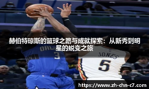 赫伯特琼斯的篮球之路与成就探索：从新秀到明星的蜕变之旅