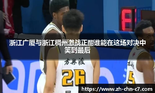 浙江广厦与浙江稠州激战正酣谁能在这场对决中笑到最后